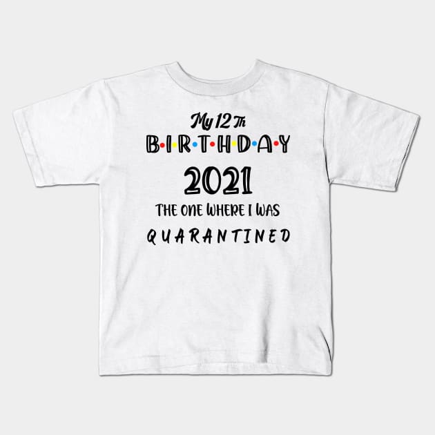 My 12th Birthday 2021 The One Where I Was Quarantined ,12 birthday gift Kids T-Shirt by Aymoon05